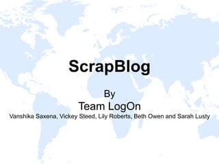 ScrapBlog
By
Team LogOn
Vanshika Saxena, Vickey Steed, Lily Roberts, Beth Owen and Sarah Lusty
 