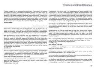 Tributes and Condolences
Tajudeen lived a full life and exhibited a free spirit, the spirit of an angel who was motivated                       It’s a sad day for Africa, and the tragic of the story is that when Dr Tajudeen visited KTN news
by more than one dynamic project. We are committed to completion of one these projects, the                            station as part of G-20 London Summit debates in April 1 2009. He did not miss word as he used
full unity of the peoples of Africa in a democratic union of the states and peoples of Africa. He                      to while talking about bad governance and did with clarity talk about bad road as a major cause
was part of a new wave of humans who refused to be restricted and confined. In passing to the                          of road accident across the continent. But what moved all us in the newsroom and in think the
ancestors on African Liberation Day, his life and spirit will be forever associated with African                       viewers at large is the way is drew significance between the fact that the political elite across
liberation and African freedom. It is incumbent upon us to continue his work to ensure the goals                       Africa have turned into driving ‘big cars’ at the expense of the impoverished African tax payer
of African unity and emancipation and peace for all peoples throughout the world are realized.                         as a way of protection against the bad road. I will stand to be corrected; this was probably the
He will be missed, but never forgotten. We thank him for all that he has shared with us.                               last interview he ever had in a studio setting before his tragic end.
Horace G. Campbell
                                                                                                                       It’s a sad day in that bad governance in Africa has claimed a passionate and gifted African
                                                                                                                       who had dedicated his life to the cause of the Africa poor. A man who could have been among
                                                                 http://www.pambazuka.org/en/category/Tajudeen/56535
                                                                                                                       the most senior UN officer at New York, but one who opted to work within his Africa despite
                                                                                                                       countless opportunity.
This is indeed a wonderful tribute to my dear friend Tajudeen. I miss him very much and I, too,
shared wonderful memories with Taju since the 1980s in London. In a different way, Taju and I                          For the better part that I meet Dr Tajudeen is the last three years, he had changed my life in
shared much in common. Even though we came from different backgrounds, Taju in many ways                               different ways, above all to think about to search for an Africa solution within Africa. Strong
reminded me of my dad, Kwame Nkrumah, even though Taju and I are roughly the same age.                                 believer in the inherent ability of the African despite the odds, a fact he able to put across
                                                                                                                       through his writings, interactions with who ever he met, through his charismatic nature and not
Both Nkrumah and Taju married women from North Africa, and Mounira is a close friend of                                forgetting his laughter.
mine. More interestingly, Taju’s daughters are roughly of the same age as my own sons, Karim
Kwaku and Youssef Yaw. So we often used to joke that we should marry off our children: each                            Africa is now poorer without Dr Tajudeen Abdul Raheem. I put him in the same category as late
son of mine would marry one of Taju’s daughters. Well, that may still happen one day and it pains                      Julius Kabarage Nyerere, Lat Hastings Okoth-Ogendo, Leopold Sedor Senghor, and others.
me that Taju would not be around to see those weddings if they do take place in the future. At                         For how will Africa continues to lose its best so tragically
any rate my heart goes out to Mounira who stood by Taju, tirelessly looking after their daughters.                     Patrick Mugo Mugo
And may Aida and Aisha gladden their mother’s heart by marrying great men like their dad, the                          Senior Researcher, KTN –Kenya
Pan-African giant who was my dear friend. They say Nkrumah never dies, I say Taju never dies
too. Forward Ever, Gamal Nkrumah.                                                                                      It is said that those we love, the gods love more. And it is also said that we never realise the
Gamal Nkrumah                                                                                                          extent of our love until it is lost.

Dear Taju’s Families and friends, I have courageously passed many bad days. This heartbreaking                         Both sayings are true, as was brought brutally, painfully home to me over the past two weeks.
news is one of the hardest to accept and live with it. Though physically, he will not be with us,                      First by the loss of the brother of one of my closest friends.
I believe the legacy he left under each of us will live forever and be remained deep in our heart
and mind. May God keep his soul in peace. I wish strength for all his families and friends.                            And then by the death this past Monday of Dr Tajudeen Abdul Raheem, probably best known for
Girma B Hailu, MDG Support Country Advisor, UNDP-Ethiopia                                                              his role as secretary general of the Pan African Movement.

I wish all the strength in the world to his family to cope with this tremendous loss. What a great                     But he had many other roles as well. Kenyans exiled and resident in London through the 1980s
guy he was and remains in my memory! Inspiring, warm, wonderful activist, fantastic to work                            knew him as one of their strongest allies in the struggle for democracy — not just in Kenya but
with him on GCAP. I will miss him.                                                                                     in Ghana and Nigeria as well as for the struggle for Eritrean independence.
Paul Groenewegen, Oxfam Novib

                                                                                                                                                                                                                    11
 