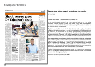 Newspaper Articles
 DAILY MONITOR | Tuesday, May 26, 2009                                                                                                                                                                Page 3

                                                                                                                                                                                      National                 Tajudeen Abdul Raheem: a giant is lost on African Liberation Day
                                                                                            OBITUARY                                                                                                           by Firoze Manji

 Shock, sorrow greet                                                                                                                                                         Tajudeen was
                                                                                                                                                                             a true son of
                                                                                                                                                                             the continent

 Dr Tajudeen’s death                                                                                                                                                         Okello Oculi
                                                                                                                                                                             Nigeria

                                                                                                                                                                             Tajudeen Abdul-Raheem, af-
                                                                                                                                                                             fectionately called “Taju”, by
                                                                                                                                                                                                               Tajudeen Abdul Raheem: a giant is lost on African Liberation Day

                                                                                                                                                                                                               25 May is Africa Liberation Day. What a day to learn the terrible news that one of the leading
                                                                                                                                                                             his multitude of friends and
 CONTINUED FROM PAGE 1
                                                                                                                                                                             “comrades”       who literally
                                                                                                                                                                             span the African continent,
    into the General Motors
 - Enterprise Road intersec-
                                                                                                                                                                             died on “active duty” while
                                                                                                                                                                             travelling from his home in       proponents of Africa’s liberation - Tajudeen Abdul Raheem - should be so tragically lost in a
 tion. He died about an hour                                                                                                                                                 Nairobi to Jomo Kenyatta
 later on the way to hospital.
    In a cruel twist of fate that
                                                                                                                                                                             International Airport on his
                                                                                                                                                                             way to Kigali, Rwanda, where
                                                                                                                                                                                                               senseless car accident in Nairobi. Messages have been pouring in from across the world as we
                                                                                                                                                                                                               all fail to hold back our tears at this loss.
 none of the continent’s best                                                                                                                                                he was to meet President Paul
 storytellers could have wo-                                                                                                                                                 Kagame.
 ven, Dr Tajudeen died on                                                                                                                                                       A former foundation mem-
 Africa Liberation Day which                                                                                                                                                 ber and Chair of the Inter-
 commemorates the date –                                                                                                                                                     national Governing Council
 May 25, 1963 – when leaders                                                                                                                                                 of the Centre for Democracy
 of 32 independent African
 states met to form the Organ-
                                                                                                                                                                             and Development (CDD), he
                                                                                                                                                                             died while serving as Deputy-
                                                                                                                                                                                                               Tajudeen led Justice Africa’s work with the African Union since its early days. He combined
 isation of African Unity, now
 renamed the African Union.
    In Kampala, admirers led
                                                                                                                                                                             Director for Africa of the UN
                                                                                                                                                                             Millennium Campaign – an
                                                                                                                                                                             agency created under the
                                                                                                                                                                                                               this with his role as General Secretary of the Pan-African Movement, chairperson of the Centre
 by President Museveni ex-
 pressed sadness that Dr Taju-
                                                                                                                                                                             Secretary Generalship of Kofi
                                                                                                                                                                             Annan to raise awareness and      for Democracy and Development, the Pan-African Development Education and Advocacy
                                                                                                                                                                                                               Programme, and was a fighter in the struggle to get the UN’s Millennium Development Campaign
 deen, a renowned Rhodes/                                                                                                                                                    sustain the momentum for
 Oxford University scholar in                                                                                                                                                the implementation of meas-
 the early 1980s, passed away                                                                                                                                                ures for the realisation of
 before realisation of a single
 African unity government.
    “I extend my deepest con-
                                                                                                                                                                             goals sets in 2001 as the Mil-
                                                                                                                                                                             lennium Development Goals,
                                                                                                                                                                             MDGs.
                                                                                                                                                                                                               to support meaningful programmes. There was hardly a pan African initiative that took place
 dolences to the family of late
 Dr Tajudeen and the Pan Af-                                                                            RIP: Mourners at Tajudeen’s home in Kansanga, Kampala,
                                                                                                        yesterday. BELOW: Mr Khauka-Mafabi . PHOTO BY GEOFFREY SSERUYANGE
                                                                                                                                                                                At CDD, Taju and his team
                                                                                                                                                                             (which included Dr. Kayode        without Tajudeen’s inimitable presence, support, humour and perceptive political perspectives.
 rican Movement,” the Presi-                                                                                                                                                 Fayemi, the current pugilist
 dent said in a statement de-                                                                                                                                                in the protracted fight for the
 livered by his Press Secretary                                                                                                                                              Governorship of Ekiti State
 Tamale Mirundi.
    He added: “I enjoyed his        ernance on the continent.”            ricanism and social justice,
                                                                                                                                                                             in south-west Nigeria), built
                                                                                                                                                                             what he himself described         Quite how he managed to combine all of this with writing his weekly ‘Pan African Postcard’ that
 skillful writings and never           Indeed in his syndicated           both inside and outside the                                                                        as a “flagship institution and
 had any problems with him;
 his was an intellectual debate
                                    TAJUDEEN’s POSTCARD’
                                    column for this week, (pub-
                                                                          continent.”
                                                                            He added: “His towering in-
                                                                                                                                                                             resource-of-first-instance on
                                                                                                                                                                             public policy and scholarship
                                                                                                                                                                                                               were published regularly in Pambazuka News and in several newspapers including The Monitor
                                                                                                                                                                                                               (Uganda), Weekly Trust (Nigeria), The African (Tanzania), Nairobi Star (Kenya) and the Weekly
 and criticism.”                    lished on Page 10), he wrote,         tellect, moral fibre and cour-                                                                     within the (West-) African re-
    Mr Museveni’s comments          “the majority of Africans con-        age of conviction allowed him                                                                      gion”.
 were apparently aimed to           tinue to survive not because          to speak truth to the power-                                                                          The non-governmental or-
 calm nerves amid reports
 that, although initially a com-
                                    of government but in spite of
                                    governments.”
                                                                          ful like nobody could. It is
                                                                          ironical that on Africa Day
                                                                                                                                                                             ganisation mobilises academ-
                                                                                                                                                                             ic talent to conduct research     Herald (Zimbabwe), has always been a mystery to us. You could always rely on Tajudeen to
 rade, he fell out with Dr Taju-       “They eke out a living to          [25 May], Africa has lost one                                                                      that is used to drive dialogue
 deen over his strong criti-
 cism of the 2005 lifting of the
                                    keep body and soul together,
                                    provide for their families,
                                                                          of its greatest voices and our
                                                                          most credible advocate.”
                                                                                                                                                                             on vital issues of “govern-
                                                                                                                                                                             ance, poverty, constitutional,
                                                                                                                                                                                                               draw our attention to the most significant aspects of the latest political event in Africa - just as
 constitutional term limits,
 enabling the Ugandan leader
 keep in power as long as he
                                    doing all kinds of dirty work
                                    with little pay or selling any-
                                    thing that is buyable hawking
                                                                            Mr Michael Khauka-Ma-
                                                                          fabi, the Uganda country
                                                                          director of the Pan African
                                                                                                                                                                             security sector transforma-
                                                                                                                                                                             tion” in countries coming
                                                                                                                                                                             out of cultures of repression,
                                                                                                                                                                                                               you could rely on him to provide guidance and encouragement during hard times, restoring in us
 stands and is voted or rigs the
 polls.
                                    all kinds of household wares,         Development Education and
                                                                          Advocacy Programme, an or-
                                                                                                                                                                             state violence against oppo-
                                                                                                                                                                             sition groups and civil soci-     the courage for the longer struggles ahead for emancipation of the continent.
    Taju’s bond with Uganda         ‘He was an all-                       ganisation dedicated to the                                                                        ety (including student groups
 was apparently deepened                                                  promotion of refugee rights                                                                        and trade unions), as well as
 in 1994, when officials from       rounder; concerned                    and co-founded by Dr Taju-                                                                         convulsions of horrendous
                                    about the welfare of
 Kampala in a Hollywood mov-
 ie-style operation, rescued Dr
 Tajudeen from certain death
                                    all Africans and an
                                                                          deen, said such intellect of Dr
                                                                          Tajudeen charmed critics and
                                                                          leaders as he worked to sup-
                                                                                                                                                                             civil wars in the region.
                                                                                                                                                                                These concerns and issues
                                                                                                                                                                             fed into what the UN would
                                                                                                                                                                                                               Tajudeen’s departure leaves a massive hole in all our lives. We all need to grieve the loss of this
 in the hands of Gen. Sani
 Abacha’s henchmen.
                                    unrelenting critic of
                                    bad governance on
                                                                          port the less fortunate and
                                                                          provide hope that “Africans
                                                                                                                                                                             lay out as the MDGs. Under
                                                                                                                                                                             his leadership CDD had be-        giant of a man. But, if his life is to mean anything, we must follow his call in the signature line of
                                                                                                                                                                                                               his every email - ‘Don’t agonise, Organise!
    Uganda’s current Trade                                                were capable of solving their                                                                      come a vigorous source of
 Minister, Maj. Gen. Kahinda        the continent,‘                       own problems.”                                                                                     alternative policy visions and
 Otafiire and chairman of the                   Gen. Kahinda Otaﬁire        “He was focused that what-                                                                       voices to what government
 Pan African Movement, who                               Trade Minister   ever the circumstances, all                                                                        leaders were providing, and
 headed the daring mission,                                               set goals must be achieved          was Ms Fatoumata Toure, a        native Katsina State. He is   not providing, through action
 said they smuggled Dr Taju-        fruits, vegetables and myriad         and he had the ability to find      strong Pan Africanist, who       survived by a wife and two    and inaction.
 deen from a Lagos jail and
 got him out of the country on
                                    of consumer items.”
                                      On the fateful trip, he was
                                                                          infectious humour in almost
                                                                          everything - that he provided
                                                                                                              has worked closely with Dr
                                                                                                              Tajudeen in the last 16 years.
                                                                                                                                               daughters.                       Taju, the first student
                                                                                                                                                                             from Northern Nigeria to at-
                                                                                                                                                                                                               http://www.africafiles.org/article.asp?ID=20889
 a falsified identity “because      heading to Rwanda to launch           positive attitude to life and       “He worked with great dedi-        See Tajudeen’s piece on     tend Oxford University as a
 those fascists ruling Nigeria      a campaign to promote ma-             made working with him less          cation and passion to ensure     Page 10 and related stories   Rhodes Scholar – a fellow-
 then wanted to kill him.”          ternal health, one of the eight       formal and more binding,”           that the dream of a united       on Page 34.                   ship that was stiffly competed
    Gen. Otafiire said: “Taju’s     Millennium       Development          said Mr Khauka-Mafabi.              Africa is achieved; he didn’t      What are your memories      for by candidates from all
 death is a very big blow to        Goals, and later meet Presi-            There was scheduled to be a       keep grudges and was very        of Dr Tajudeen? Post them     parts of Nigeria - was strong-
 the Pan African Movement           dent Paul Kagame.                     vigil for him at his ‘exile’ home   clever.”                         on www.monitor.co.ug          ly influenced by a tradition of
 of which he was the secretary        In his condolence message,          in Kabalagala, a Kampala city          By press time, the body of                                  fighting against an alliance
 general. He was an all-round-      UN Millennium Campaign                surburb, where friends and          Dr Tajudeen, was due to be       Reported by Tabu Butagira     between feudalism and colo-
 er; concerned about the wel-       Director Salil Shetty said:           associates had begun assem-         flown to Lagos from where        in Kampala, Emeka Mayaka      nial imperialism in Northern
 fare of all Africans and an        “Taju was amongst Africa’s            bling by last evening.              it would be transported for      Gekara and Samwel Kumba in    Nigeria.
 unrelenting critic of bad gov-     foremost voices for pan Af-             Among the mourners                burial to Funtua town in his     Nairobi                       CONTINUED TO PAGE 34




28
 