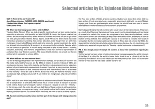 Selected articles by Dr. Tajudeen Abdul-Raheem

Q&A: “A Threat to One is a Threat to All”                                                              TA: They have written off debts of some countries. Studies have shown that where debt has
Joyce Mulama interviews TAJUDEEN ABDUL RAHEEM, panafricanist                                           been written off, and when you have a responsible government, debt relief can work. Malawi,
Tajudeen Abdul Raheem: ‘Don’t agonise, organise!’                                                      Uganda, and Ghana are good examples where money that should have been used to service
Credit:Justice Africa                                                                                  debt has been transferred into social and economic programmes.

IPS: Where has there been progress in Africa with the MDGs?                                            But the biggest threat by the rich countries is the unjust nature of international trade. Africa loses
Tajudeen Abdul-Raheem: When you look at specific countries there has been some progress,               as a result of tariff barriers, the dumping of cheap goods from the industrialised world and denial
especially on education, child mortality and also HIV/AIDS. A country like Uganda now has free         of access to its markets. Our farmers are using hoes to farm, they are not subsidised -- while
primary and secondary education, where millions of children who were not able to go school             the European farmers are subsidised, yet they are the ones with tractors, and employ all sorts of
are now going to school. Malawi, Kenya, Nigeria, South Africa and Ghana have also made                 modern farming methods. This is killing the capacity of our farmers to compete even locally. It
tremendous progress in providing free primary education, even though there are still many              is important that the rich nations address this matter. If Africa does not achieve the MDGs, the
challenges. A country like Malawi, which used to be among the poorest countries in the world,          reason will not only be internal but also external dimensions, because the rich countries are not
has dropped infant mortality by 30 percent; it is only second to Peru globally. Rwanda, which          collaborating, especially on goal eight (to “Develop a global partnership for development”).
has just come out of genocide...is actually doing pretty well on a lot of these issues -- including
education, technology and women’s empowerment. It has more women’s representation in                   IPS: Is there enough pressure to compel rich countries to honour their commitments regarding the
parliament than most Western countries. This shows (that) if priorities are set well and there is      MDGs?
political will, it is possible to achieve MDGs.                                                        TA: Civil society has been active in holding international campaigns against the selfish interests
                                                                                                       of the West. It is critical for the world to realise that a threat to one is a threat to all, that the
IPS: Which MDGs are you most concerned about?                                                          prosperity of the West is structurally linked to the extreme poverty of the South. It is in their own
TA: One of the biggest scandals in the implementation of MDGs, and one that civil societies and        interest to make sure that we create a better world for all.
the media really need to focus on, are the MDGs in relation to women. Indeed, all MDGs are
about women because they are the majority, and therefore real development cannot take place
without full participation and empowerment of women. If you look at many countries, because
of providing vaccinations in time, mosquito nets and other interventions, there is a decrease
in child mortality -- like in the case of Malawi. But across Africa, the maternal mortality rate is
scandalously high, and you ask yourself: if our children are living longer, why are our mothers
dying?

MDGs need to be seen as an integrated platform to address maternal health. Many women die
due to complications at child birth. Many more die as a result of lack of transport to access
health centres. If you have to transport a woman in labour on a bicycle or carry her -- literally --
by the time you reach the centre she will have died. Some of these centres do not have doctors,
nurses or midwives, because we are losing a lot of trained medical staff to better pay and better
working conditions abroad. To achieve MDGs effectively, we have to look at all these aspects.

IPS: To what extent have wealthy nations met their part of their bargain with helping achieve the
goals?



                                                                                                                                                                                                        39
 