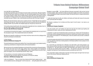 Tribute from United Nations Millennium
                                                                                                                                      Campaign Global Staff
Inna Lillah Wa Inna Ilayhi Rajeoun                                                                     Bangkok in January 2009 … but it was sufficient to become connected! I still can hear his loud
It is with deep regret that I mourn the death of my dear brother and friend Taju. We were together     and open laughter, witty comments to make any discussion brighter and colorful, his promise to
the whole of last week in Monrovia, and Dakar. Our last moments together were Friday prayers           come to Bangladesh though he was afraid of water (he knew that flood is a regular phenomenon
at the airport mosque in Dakar and he insisted having a photo with me at the mosque to add to          in Bangladesh)!
his collection of mosque pictures, then a big hug at the departure lounge with the last words…
my brother see you in Rome in July, I will bring you the shirts you left in the hotel in Nairobi.      I really dont know how his wife and children and family and friends will recover the loss who
                                                                                                       were connected with him deeply!
Behold, this was the last time I was to see or speak to him but “If both Allah and man need the
same thing, man loses out” which is the case here and so we accept the will and call of Allah the      My deepest condolence for his family and Africa team! He will remain in my heart as an
almighty. Brother Taju may Allah, the almighty forgive you and grant you eternal rest.                 inspiration!
                                                                                                       Monisha
To the wife and two beautiful girls, this is beyond the imaginable but let us remember that it is      (UN Millennium Campaign- Bangladesh)
the will of Allah. Please accept my heart-felt condolences.
Sering Falu Njie (UN Millennium Campaign NY)                                                           I am now at home, and I can’t believe you were here less than two weeks ago laughing and
                                                                                                       chatting with the team, James and Julia, celebrating the Civil G8.
I am shocked and moved by this tragedy. I cannot imagine that somebody who is so much full of
life and passion is gone. This is beyond what words can describe.                                      I remember our joyful and animated discussion on the dress you chose for the TV interviews on
                                                                                                       the first day; and the subsequent decision we took that I would be your fashion adviser from now
My deep and respectful condolences to his family, the African team and to the colleagues that          on for Italian and European TV. The following day, it was very sweet to see you wear a traditional
shared his enthusiasm and dedication.                                                                  African dress.

In deep sadness,                                                                                       I could write pages about both the funny and also the substantive discussions we had. I remember
Sebastian (UN Millennium Campaign -NY)                                                                 when you gave me a full 3 hour training session on the Kenyan political crisis to prepare me for
                                                                                                       a tough TV interview.
The world had become a lonelier place without Taju’s resounding laughter, quick-witted remarks,
unwavering commitment to change the world, and his overall presence.                                   Or I recall when you welcomed me in Nairobi at my hotel while I was having Campari, you
                                                                                                       were having an African tea which you beautifully described as” in Africa we drink the tea with
We have lost one of our greatest Campaigners and friends. Africa has lost one of its great leaders.    everything in it”. But what makes me reflect most profoundly is the memory of when you told
Our retreats will never be the same again without Taju’s hearty laughter and impassioned               me why you quit smoking when we were in Milan… You said that a few years ago you oldest
comments and remarks. At the January 2009 Bangkok retreat, I looked forward not only to Taju’s         daughter had asked you to quit smoking, because she wanted you alive for her.
jokes and laughter, but to his wonderfully beautiful ‘Royal’ outfits.
                                                                                                       This conversation replays continuously in my head, and shows again and again how much your
To Taju’s family, our sincerest condolences from the Philippines.                                      love for life and your family were always with you.
To the African team, we mourn with you. Taju will be in our hearts for always.
Dulce Saret (UN Millennium Campaign -Asia)                                                             Hugs forever,
                                                                                                       Marina (UN Millennium Campaign- Italy)
I still can not believe it … Taju is no more! He so lively and full of spirit, passion and wit … how
can he suddenly become a photograph! I met him only once … during the global staff retreat in


                                                                                                                                                                                                       7
 