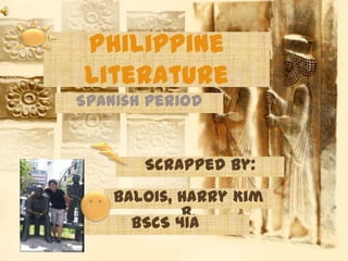 Philippine Literature Spanish Period Scrapped by: Balois, Harry Kim B. BSCS 41A 