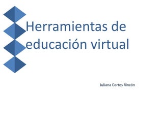 Herramientas de
educación virtual
Juliana Cortes Rincón
 