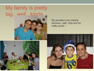 My family is pretty
big...well...kinda...
My grandpas are missing
because...well...they are not
really social -
 