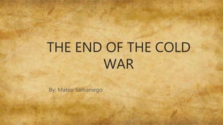 THE END OF THE COLD
WAR
By: Mateo Samaniego
 