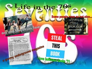 Life in the 70s dana, philip, danny and alex, friends Some people were so not nice... i love hoffmans books '71 a groovy underground magazine  