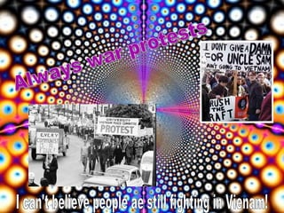 Always war protests I can't believe people ae still fighting in Vienam! 