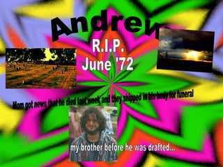 Andrew  R.I.P. June '72 Mom got news that he died last week and they shipped in his body for funeral my brother before he was drafted... 