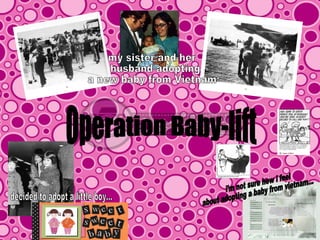my sister and her husband adopting  a new baby from Vietnam i'm not sure how i feel  about adopting a baby from vietnam... decided to adopt a little boy... Operation Baby-lift 