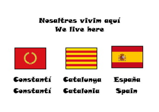Nosaltres vivim aquí
         We live here




Constantí   Catalunya   España
Constantí   Catalonia   Spain
 