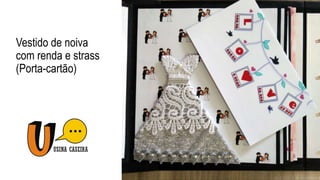 Vestido de noiva
com renda e strass
(Porta-cartão)