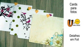 Cards
para
fotos
Detalhes
em Foil
 