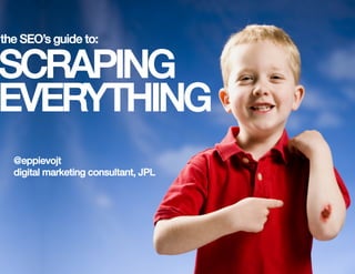 the SEO’s guide to: !

SCRAPING!
EVERYTHING!
  @eppievojt!
  digital marketing consultant, JPL!
 