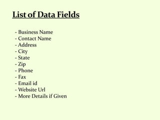 - Business Name
- Contact Name
- Address
- City
- State
- Zip
- Phone
- Fax
- Email id
- Website Url
- More Details if Given
 