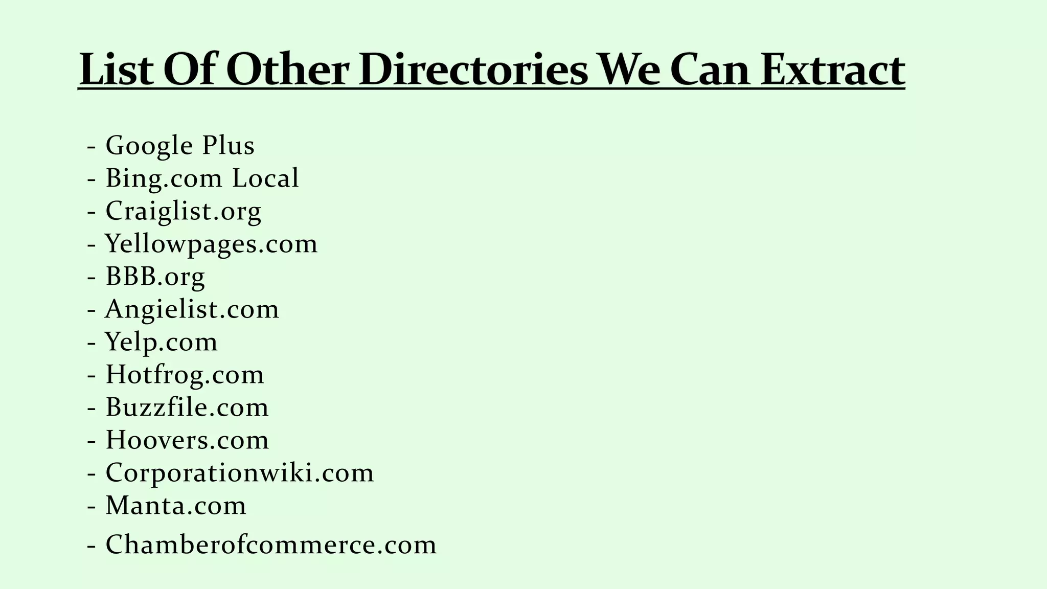 - Google Plus
- Bing.com Local
- Craiglist.org
- Yellowpages.com
- BBB.org
- Angielist.com
- Yelp.com
- Hotfrog.com
- Buzzfile.com
- Hoovers.com
- Corporationwiki.com
- Manta.com
- Chamberofcommerce.com
 