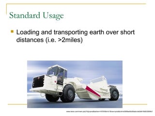 Standard Usage
 Loading and transporting earth over short
distances (i.e. >2miles)
www.terex.com/main.php?obj=prod&action=VIEW&id=21&nav=prod&cid=e3959eefdc65adcc4e0e616b833694b1
 