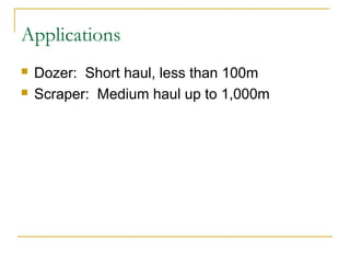 Applications
 Dozer: Short haul, less than 100m
 Scraper: Medium haul up to 1,000m
 