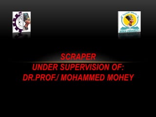 SCRAPER
UNDER SUPERVISION OF:
DR.PROF./ MOHAMMED MOHEY
 