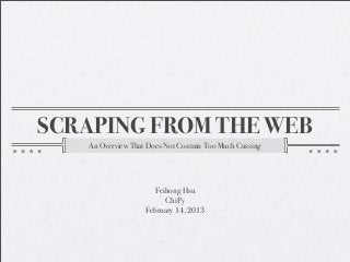 SCRAPING FROM THE WEB
   An Overview That Does Not Contain Too Much Cussing




                     Feihong Hsu
                        ChiPy
                   February 14, 2013
 