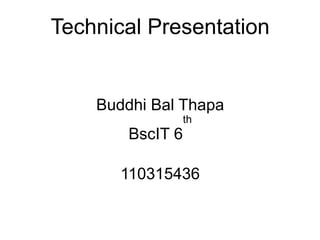 Technical Presentation
Buddhi Bal Thapa
BscIT 6
th
110315436
 