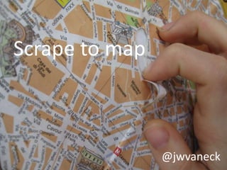 Scrape to map



                @jwvaneck
 