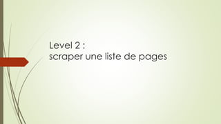 Level 2 :
scraper une liste de pages
 