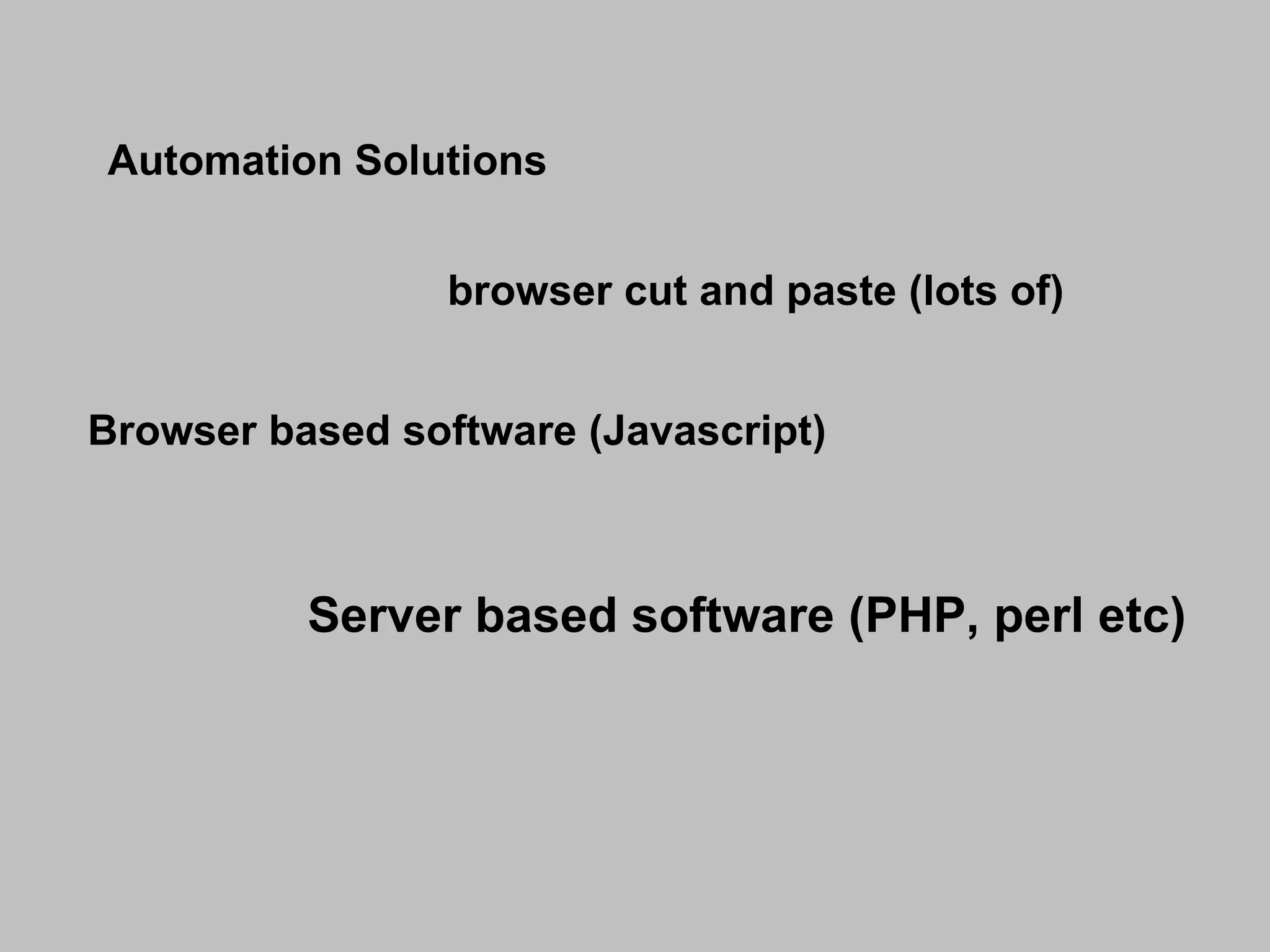 Automation Solutions browser cut and paste (lots of) Browser based software (Javascript)  Server based software (PHP, perl etc) 