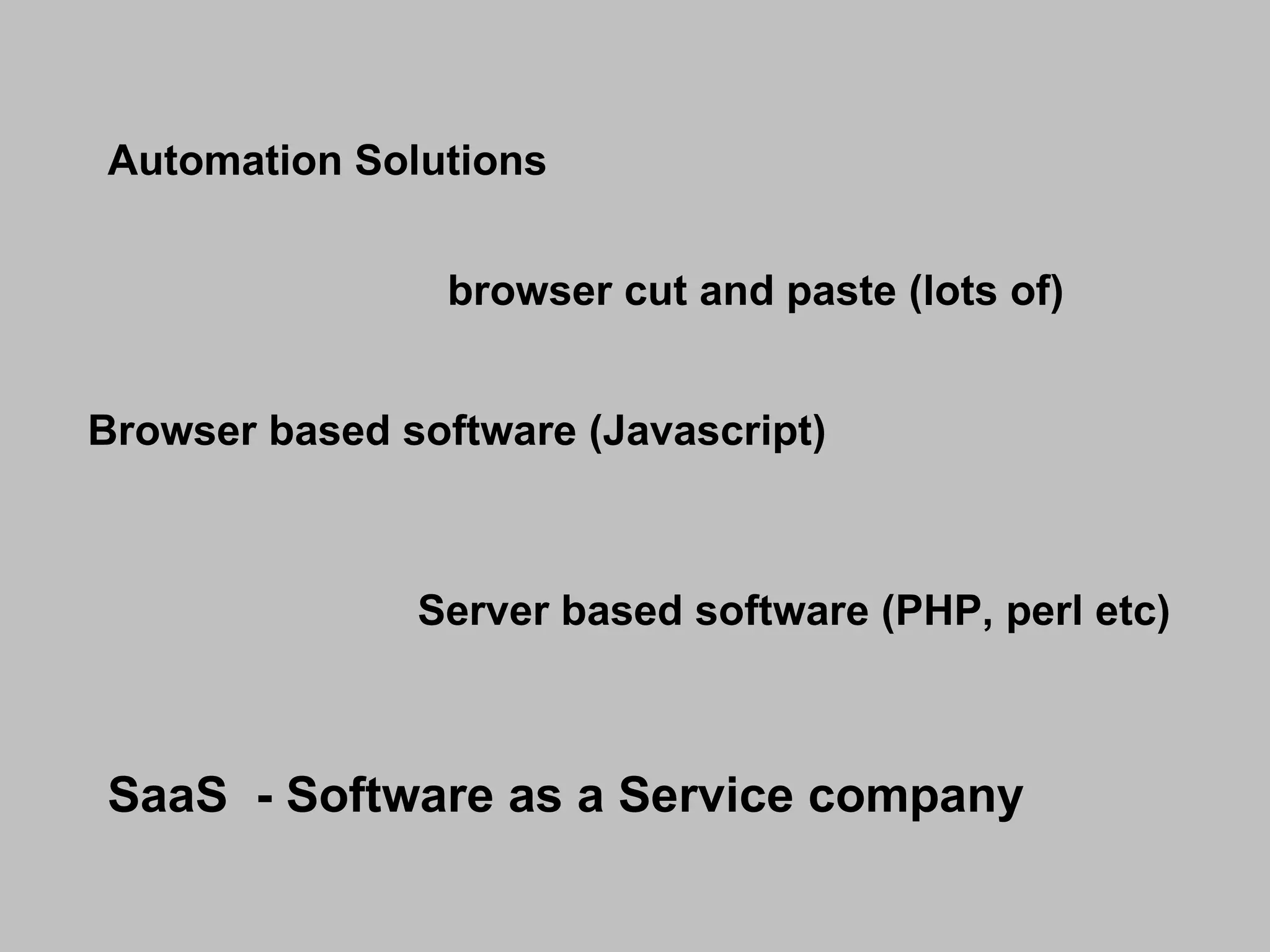 Automation Solutions browser cut and paste (lots of) Browser based software (Javascript)  Server based software (PHP, perl etc) SaaS  - Software as a Service company 
