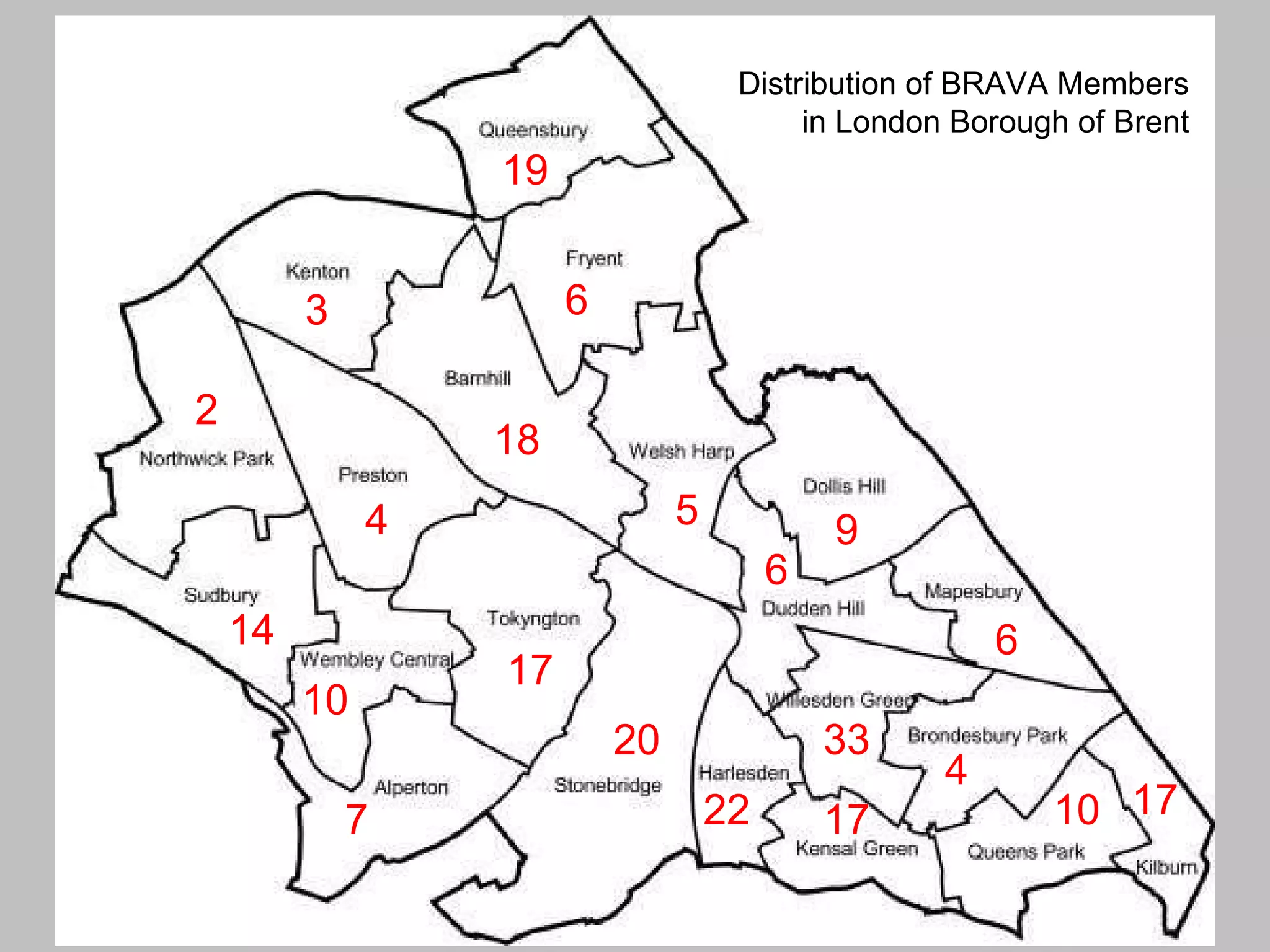 Distribution of BRAVA Members in London Borough of Brent 7 2 19 20 9 10 17 18 14 3 10 17 4 6 6 22 17 6 4 5 33 