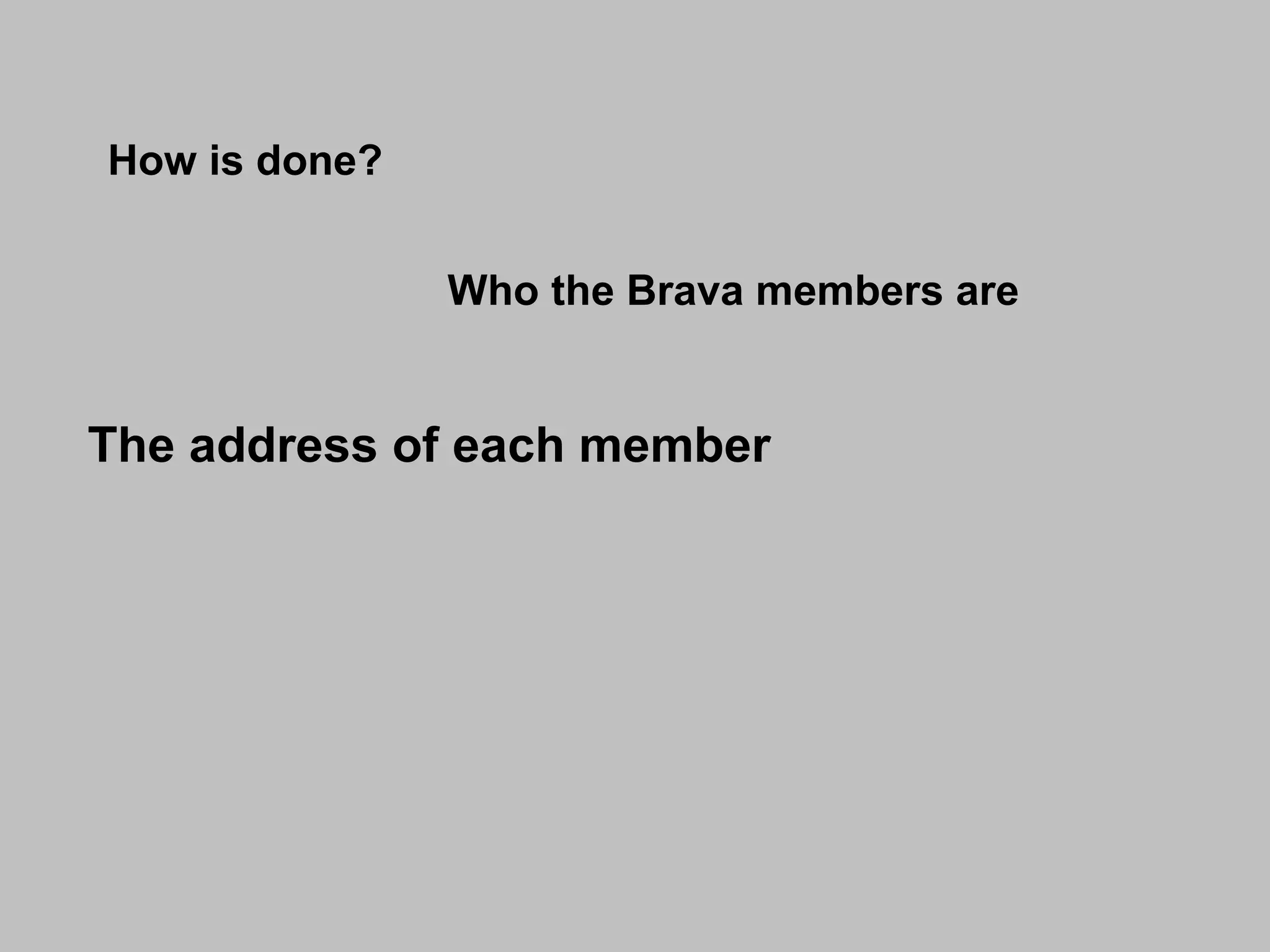 How is done? Who the Brava members are The address of each member   