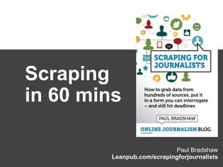 Paul Bradshaw
Leanpub.com/scrapingforjournalists*
Scraping
in 60 mins
 