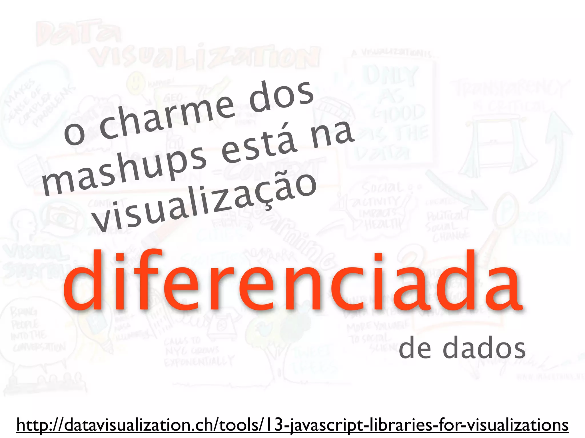 rme   dos
    o cha         á na
         ups  est
   m ash         ção
      visu aliza

     diferenciada
                                                    de dados

http://datavisualization.ch/tools/13-javascript-libraries-for-visualizations
 