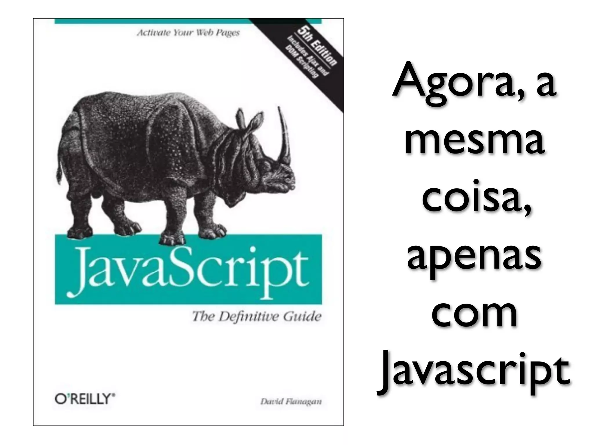 Agora, a
  mesma
   coisa,
  apenas
   com
Javascript
 
