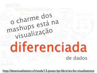 rme   dos
    o cha         á na
         ups  est
   m ash         ção
      visu aliza

     diferenciada
                                                    de dados

http://datavisualization.ch/tools/13-javascript-libraries-for-visualizations
 