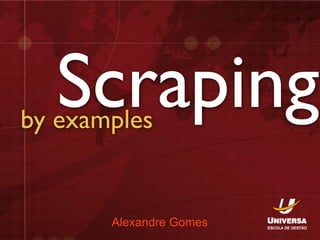Scraping
by examples


       Alexandre Gomes
 