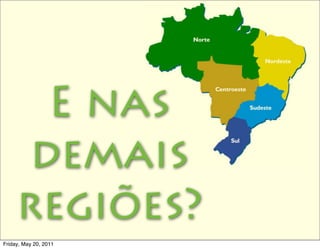 E nas
      demais
     regiões?
Friday, May 20, 2011
 