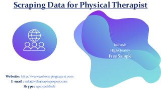 Scraping Data for Physical Therapist
It’s Fresh
High Quality
Free Sample
Website: http://www.webscrapingexpert.com
E-mail: info@webscrapingexpert.com
Skype: nprojectshub
 