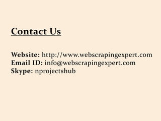 Website: http://www.webscrapingexpert.com
Email ID: info@webscrapingexpert.com
Skype: nprojectshub
 