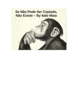 Se Não Pode Ser Copiado,
Não Existe – By Italo Maia
 