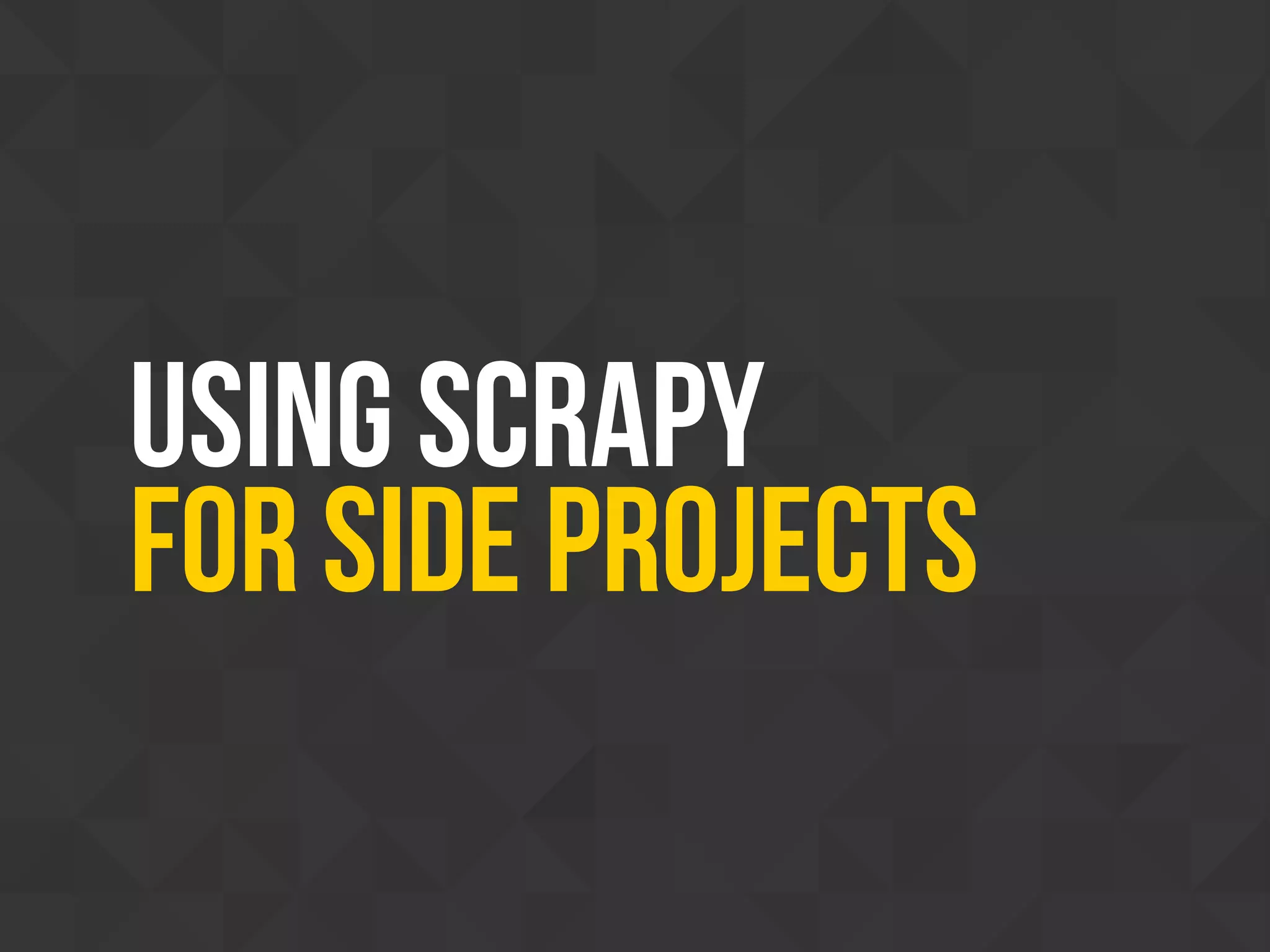 using Scrapy
FOR SIDE PROJECTS
 