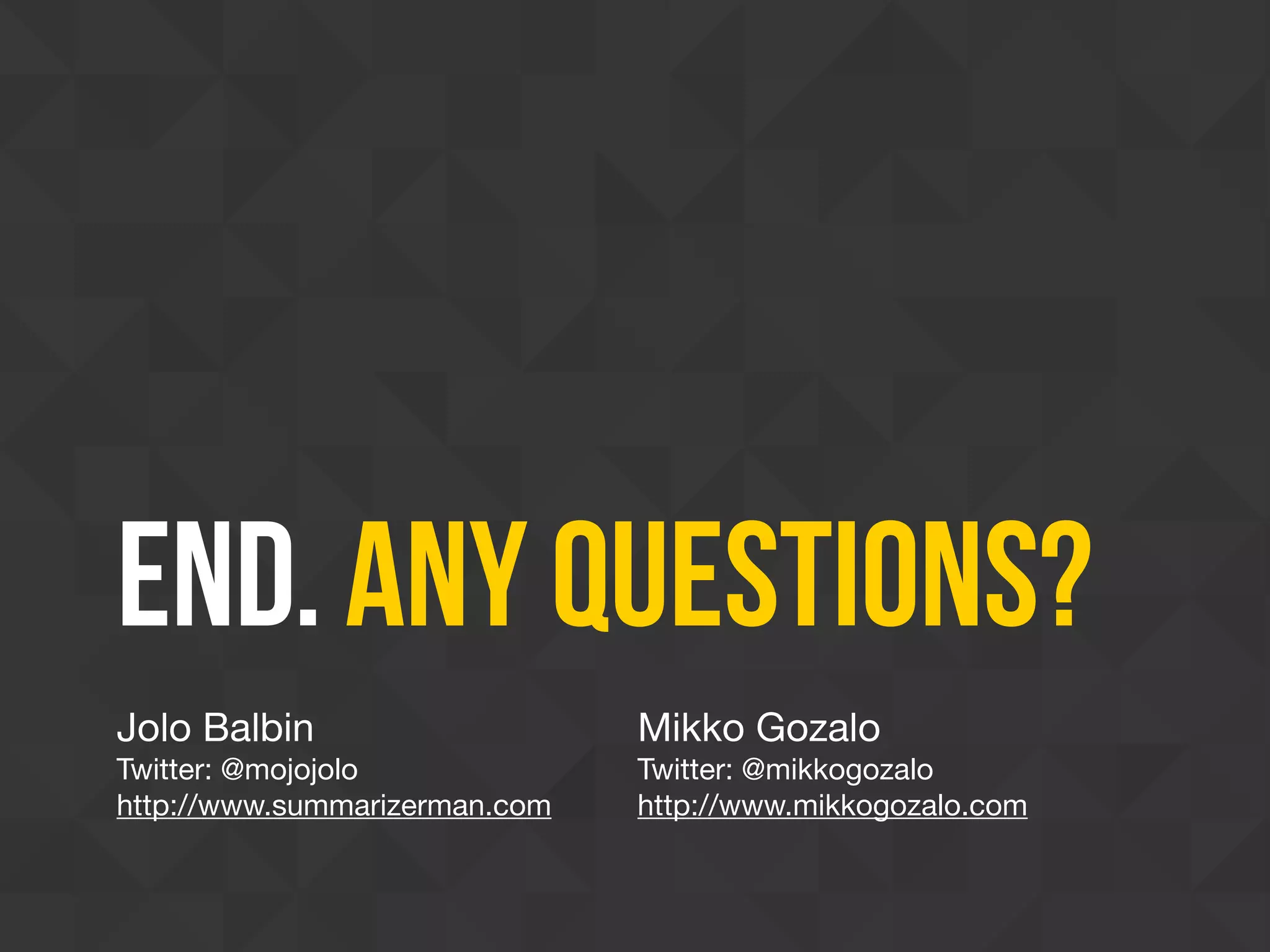 End. Any Questions?
Jolo Balbin

Twitter: @mojojolo

http://www.summarizerman.com
Mikko Gozalo

Twitter: @mikkogozalo

http://www.mikkogozalo.com
 