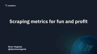 Scraping metrics for fun and proﬁt
Bram Vogelaar
@attachmentgenie
 