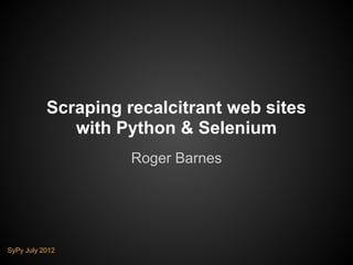 Scraping recalcitrant web sites
              with Python & Selenium
                     Roger Barnes




SyPy July 2012
 