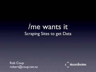 /me wants it
         Scraping Sites to get Data




Rob Coup
robert@coup.net.nz
 