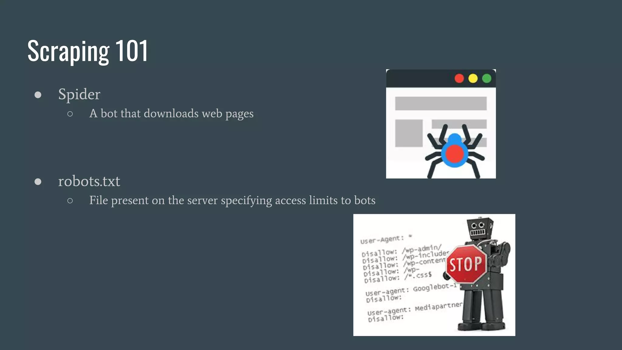 Scraping 101 ● Spider ○ A bot that downloads web pages ● robots.txt ○ File present on the server specifying access limits to bots 