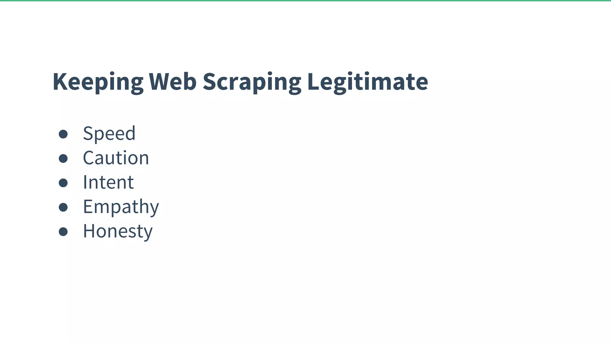 Keeping Web Scraping Legitimate ● Speed ● Caution ● Intent ● Empathy ● Honesty 