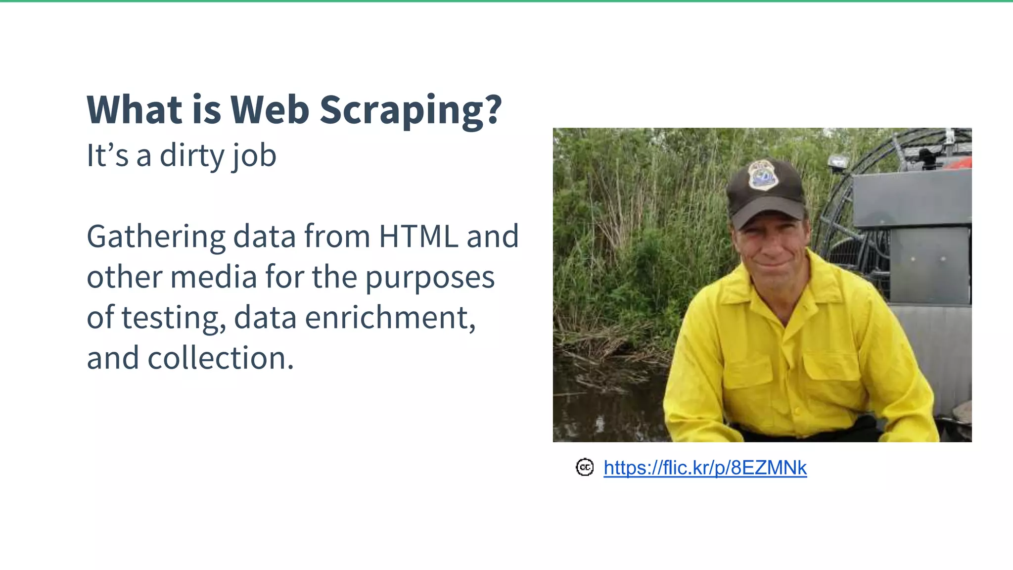What is Web Scraping? It’s a dirty job Gathering data from HTML and other media for the purposes of testing, data enrichment, and collection. https://flic.kr/p/8EZMNk 