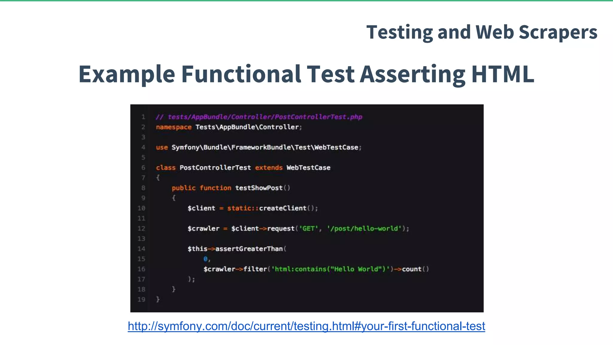 Example Functional Test Asserting HTML Testing and Web Scrapers http://symfony.com/doc/current/testing.html#your-first-functional-test 