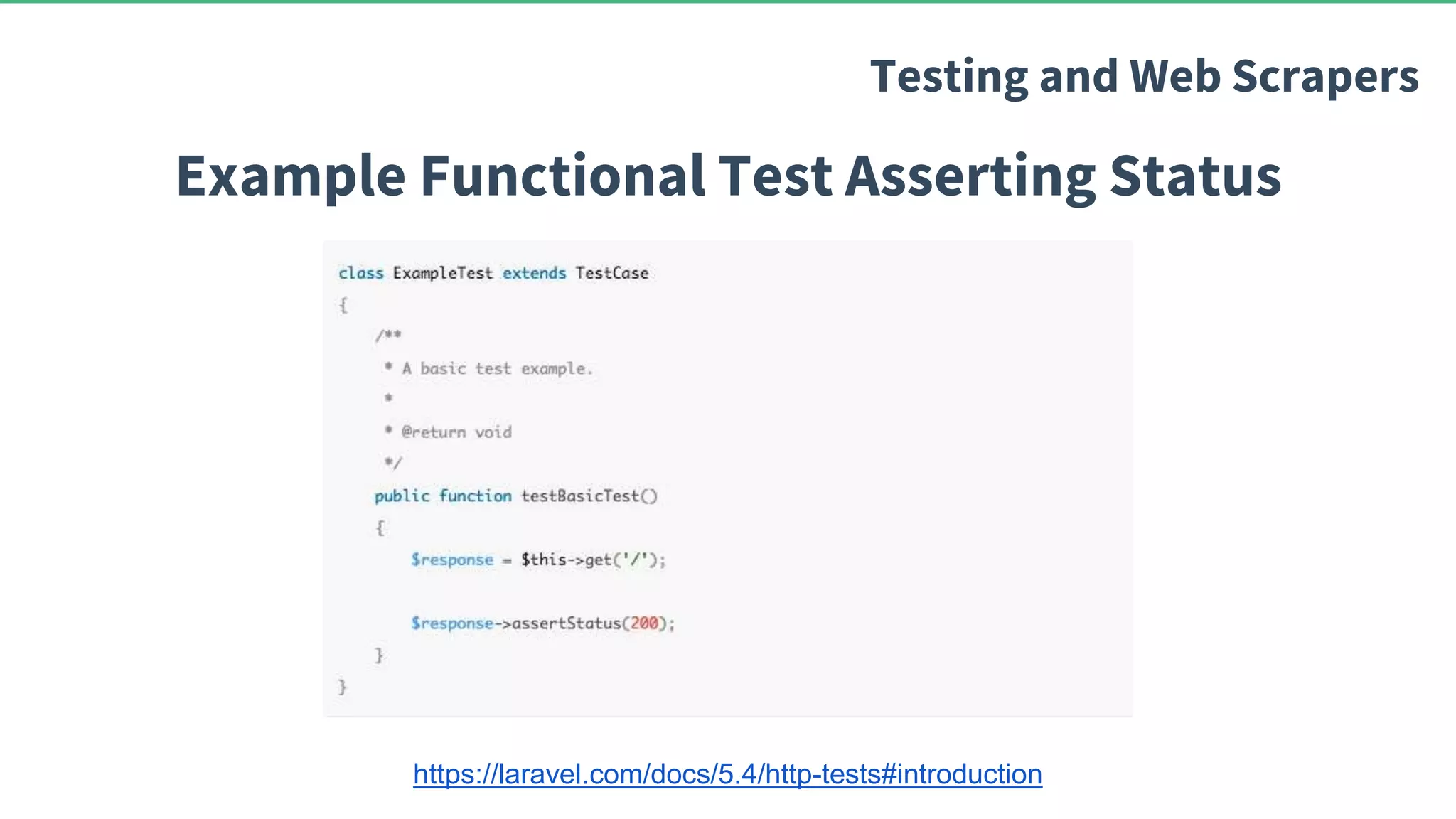 Example Functional Test Asserting Status Testing and Web Scrapers https://laravel.com/docs/5.4/http-tests#introduction 