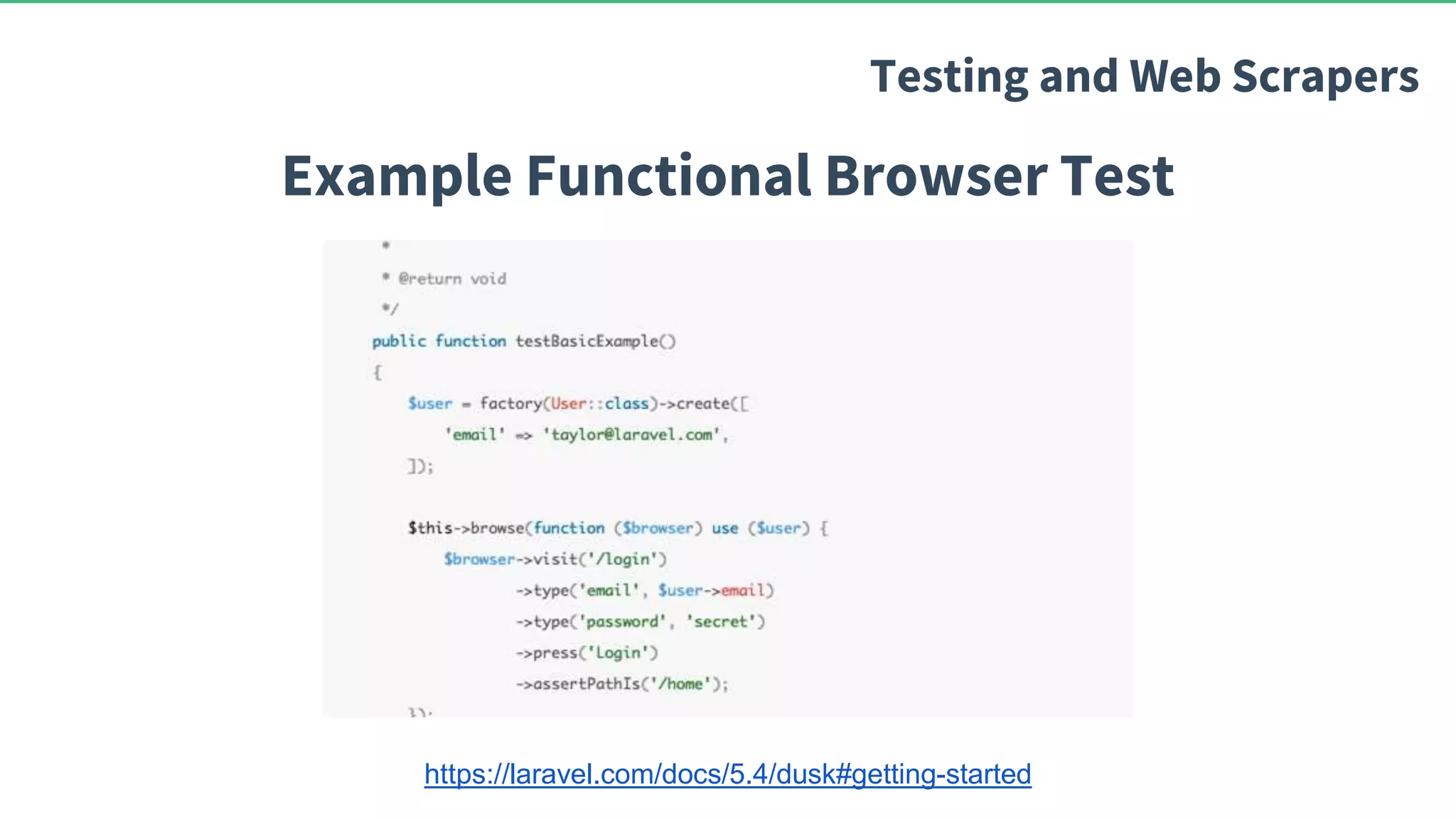 Example Functional Browser Test Testing and Web Scrapers https://laravel.com/docs/5.4/dusk#getting-started 